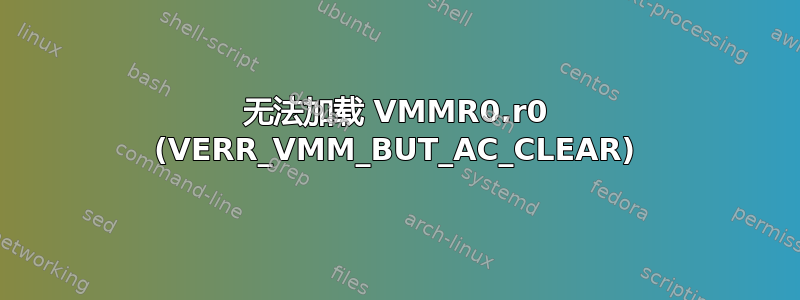 无法加载 VMMR0.r0 (VERR_VMM_BUT_AC_CLEAR)