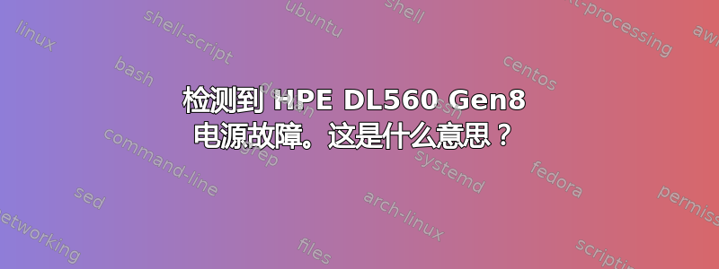 检测到 HPE DL560 Gen8 电源故障。这是什么意思？