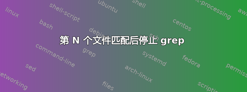 第 N 个文件匹配后停止 grep