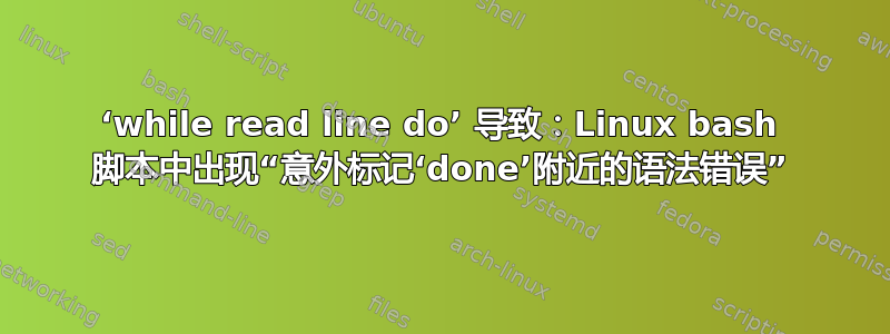 ‘while read line do’ 导致：Linux bash 脚本中出现“意外标记‘done’附近的语法错误”