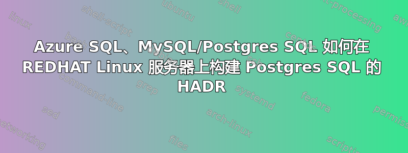 Azure SQL、MySQL/Postgres SQL 如何在 REDHAT Linux 服务器上构建 Postgres SQL 的 HADR