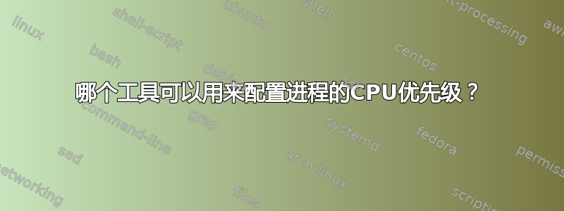 哪个工具可以用来配置进程的CPU优先级？