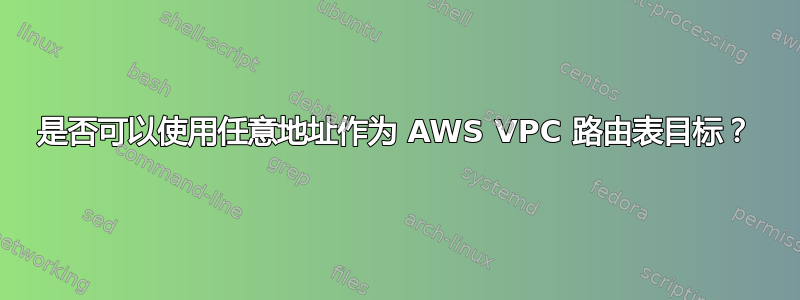 是否可以使用任意地址作为 AWS VPC 路由表目标？