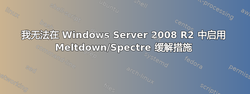 我无法在 Windows Server 2008 R2 中启用 Meltdown/Spectre 缓解措施