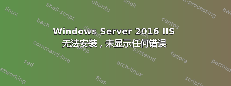 Windows Server 2016 IIS 无法安装，未显示任何错误