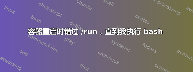 容器重启时错过 /run，直到我执行 bash