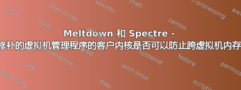 Meltdown 和 Spectre - 修补未修补的虚拟机管理程序的客户内核是否可以防止跨虚拟机内存泄漏？