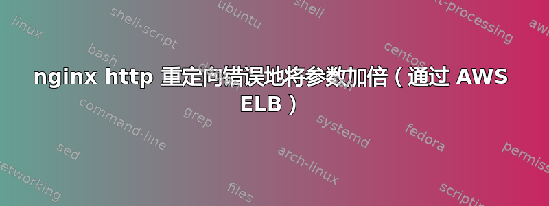 nginx http 重定向错误地将参数加倍（通过 AWS ELB）