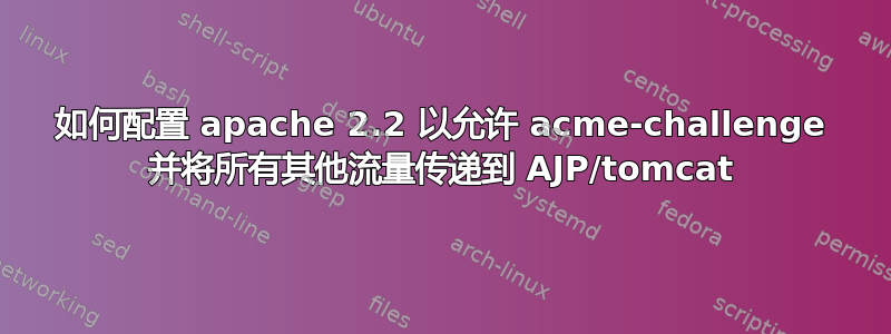 如何配置 apache 2.2 以允许 acme-challenge 并将所有其他流量传递到 AJP/tomcat