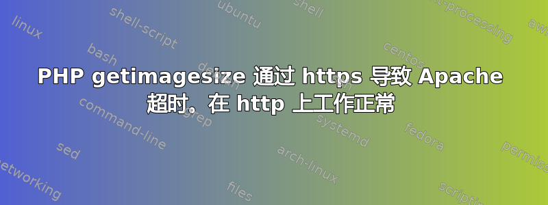 PHP getimagesize 通过 https 导致 Apache 超时。在 http 上工作正常