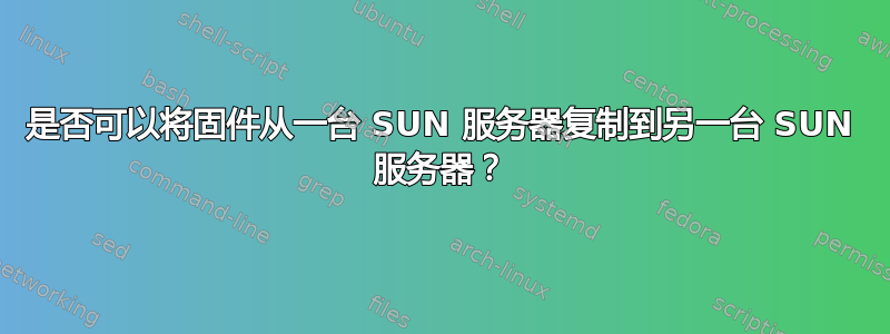 是否可以将固件从一台 SUN 服务器复制到另一台 SUN 服务器？