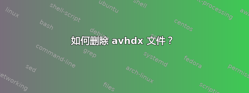 如何删除 avhdx 文件？