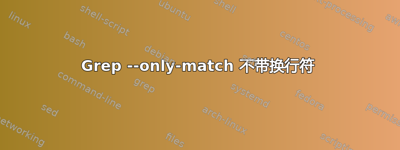 Grep --only-match 不带换行符