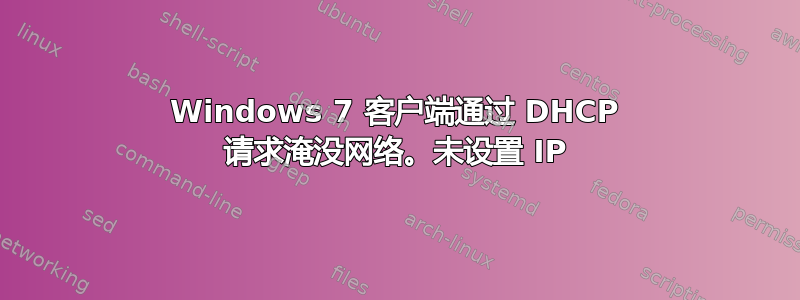 Windows 7 客户端通过 DHCP 请求淹没网络。未设置 IP