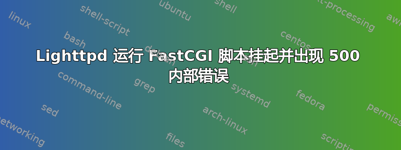 Lighttpd 运行 FastCGI 脚本挂起并出现 500 内部错误