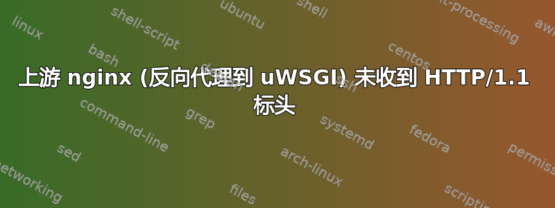 上游 nginx (反向代理到 uWSGI) 未收到 HTTP/1.1 标头