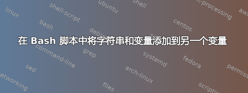 在 Bash 脚本中将字符串和变量添加到另一个变量