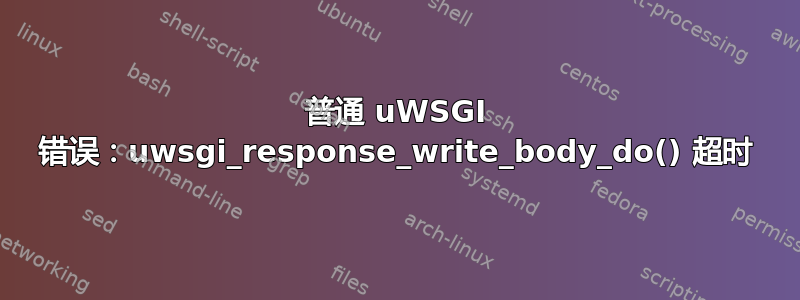 普通 uWSGI 错误：uwsgi_response_write_body_do() 超时