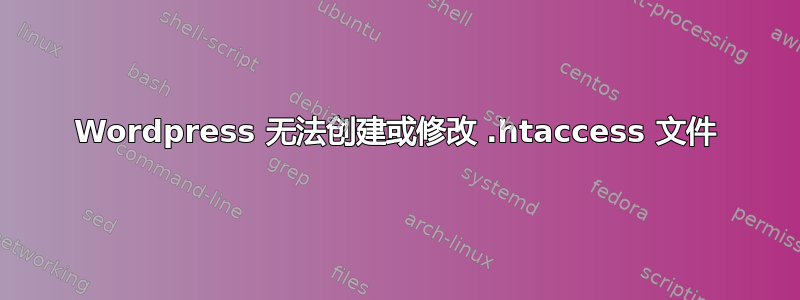 Wordpress 无法创建或修改 .htaccess 文件