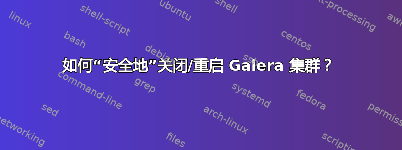 如何“安全地”关闭/重启 Galera 集群？