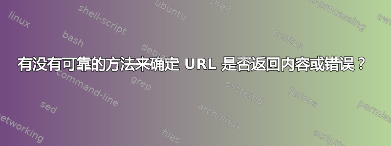 有没有可靠的方法来确定 URL 是否返回内容或错误？