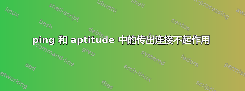 ping 和 aptitude 中的传出连接不起作用