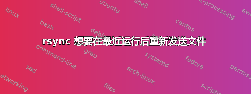 rsync 想要在最近运行后重新发送文件