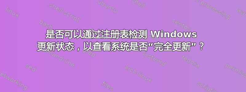 是否可以通过注册表检测 Windows 更新状态，以查看系统是否“完全更新”？