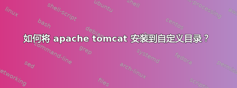 如何将 apache tomcat 安装到自定义目录？