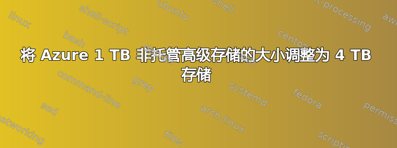 将 Azure 1 TB 非托管高级存储的大小调整为 4 TB 存储