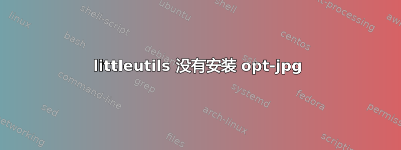 littleutils 没有安装 opt-jpg