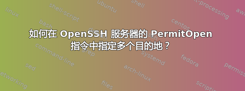 如何在 OpenSSH 服务器的 PermitOpen 指令中指定多个目的地？