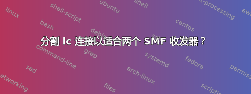 分割 lc 连接以适合两个 SMF 收发器？