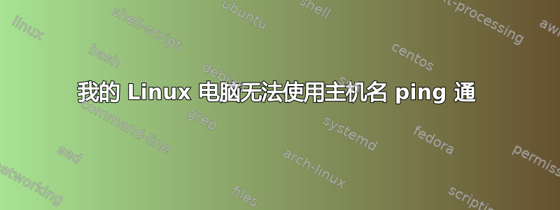 我的 Linux 电脑无法使用主机名 ping 通