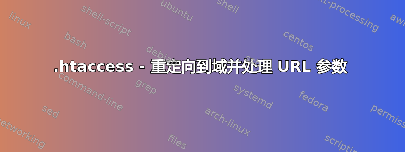 .htaccess - 重定向到域并处理 URL 参数