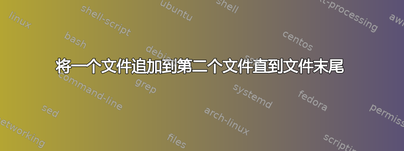 将一个文件追加到第二个文件直到文件末尾