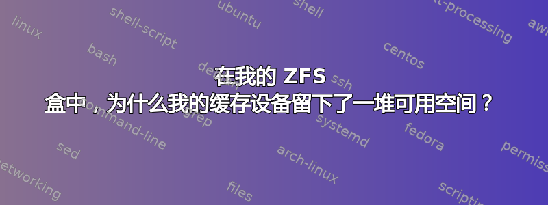 在我的 ZFS 盒中，为什么我的缓存设备留下了一堆可用空间？