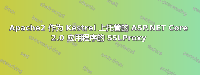 Apache2 作为 Kestrel 上托管的 ASP.NET Core 2.0 应用程序的 SSLProxy