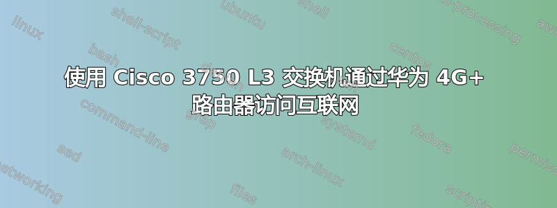 使用 Cisco 3750 L3 交换机通过华为 4G+ 路由器访问互联网