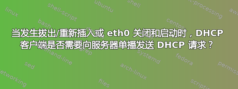 当发生拔出/重新插入或 eth0 关闭和启动时，DHCP 客户端是否需要向服务器单播发送 DHCP 请求？