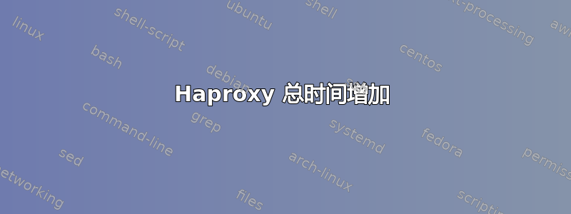 Haproxy 总时间增加