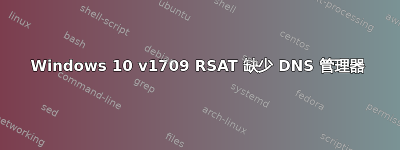 Windows 10 v1709 RSAT 缺少 DNS 管理器