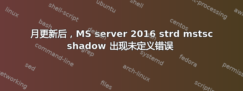 1 月更新后，MS server 2016 strd mstsc shadow 出现未定义错误