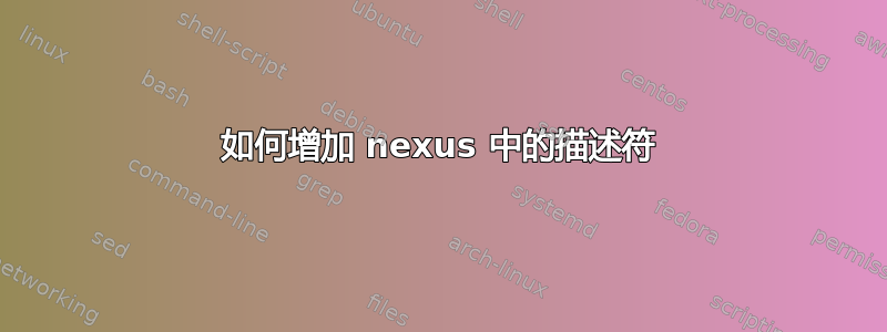 如何增加 nexus 中的描述符