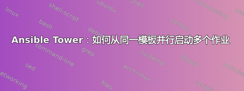 Ansible Tower：如何从同一模板并行启动多个作业