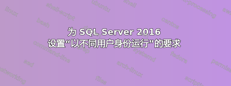 为 SQL Server 2016 设置“以不同用户身份运行”的要求