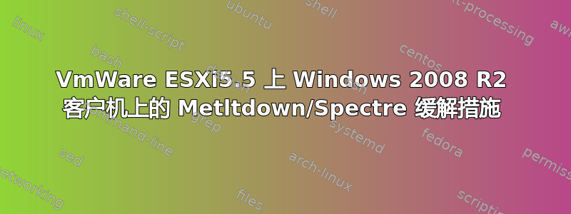 VmWare ESXi5.5 上 Windows 2008 R2 客户机上的 Metltdown/Spectre 缓解措施