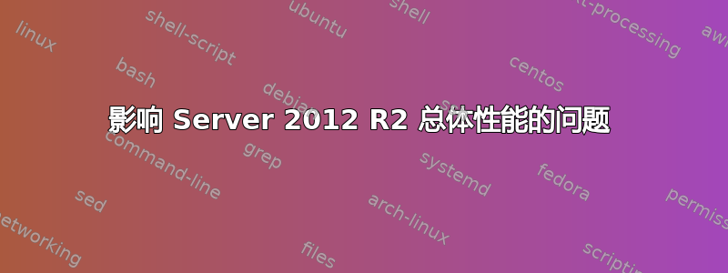 影响 Server 2012 R2 总体性能的问题