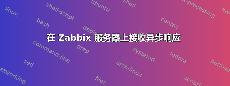 在 Zabbix 服务器上接收异步响应