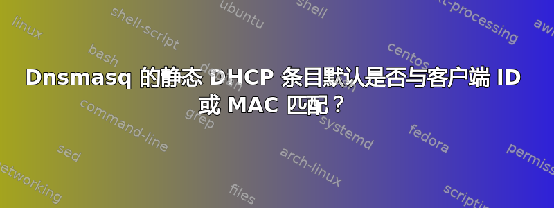 Dnsmasq 的静态 DHCP 条目默认是否与客户端 ID 或 MAC 匹配？